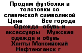 Продам футболки и толстовки со славянской символикой › Цена ­ 750 - Все города Одежда, обувь и аксессуары » Мужская одежда и обувь   . Ханты-Мансийский,Нефтеюганск г.